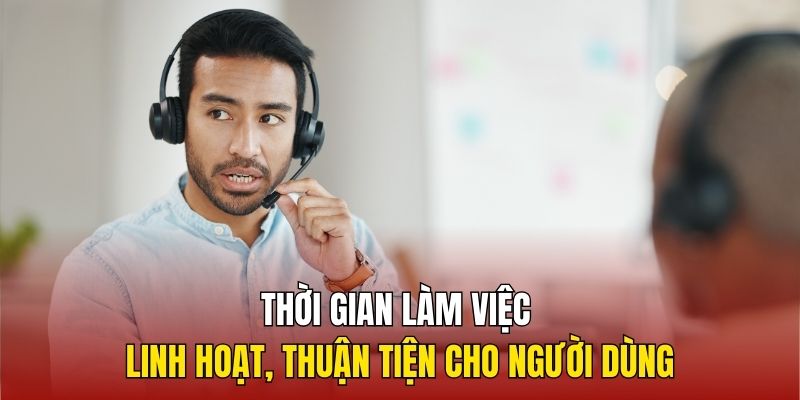 Thời gian làm việc tại hệ thống linh hoạt, thuận tiện cho người dùng