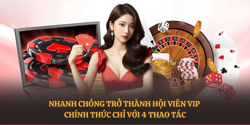 Nhanh chóng trở thành hội viên VIP chính thức chỉ với 4 thao tác